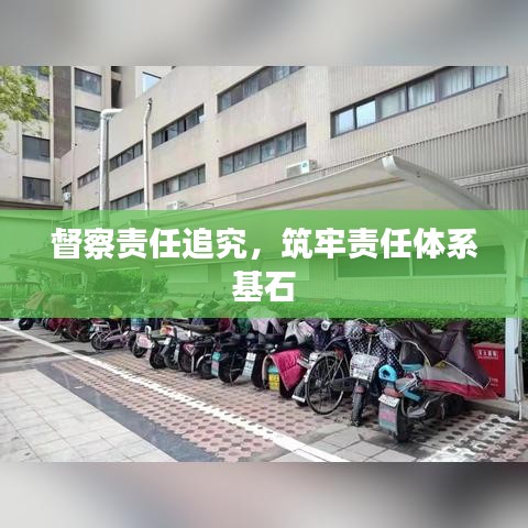 督察责任追究，筑牢责任体系基石
