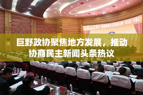 巨野政协聚焦地方发展，推动协商民主新闻头条热议