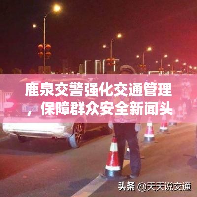 鹿泉交警强化交通管理，保障群众安全新闻头条