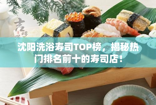 沈阳洗浴寿司TOP榜，揭秘热门排名前十的寿司店！