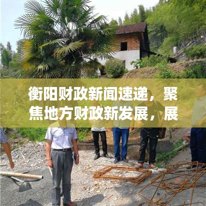 衡阳财政新闻速递，聚焦地方财政新发展，展望崭新篇章