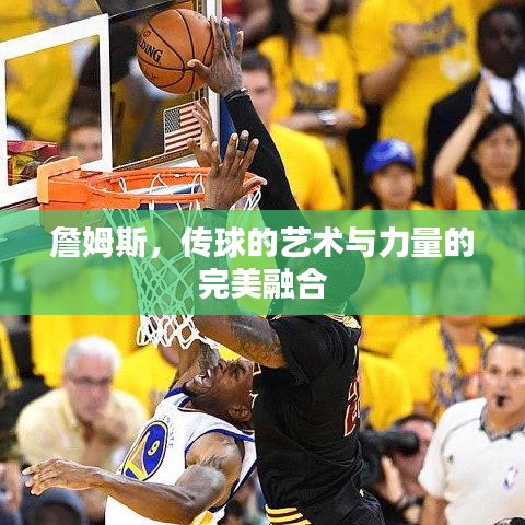 詹姆斯，传球的艺术与力量的完美融合