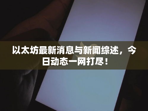 以太坊最新消息与新闻综述，今日动态一网打尽！