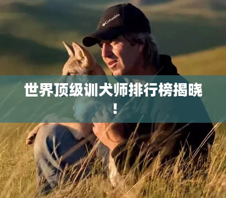 世界顶级训犬师排行榜揭晓！