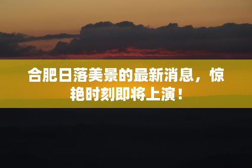 合肥日落美景的最新消息，惊艳时刻即将上演！