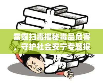 雷霆扫毒揭秘毒品危害，守护社会安宁专题报道