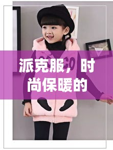 派克服，时尚保暖的不二之选，百度带你探索最新选择！