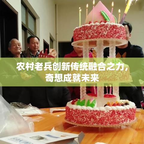 农村老兵创新传统融合之力，奇想成就未来