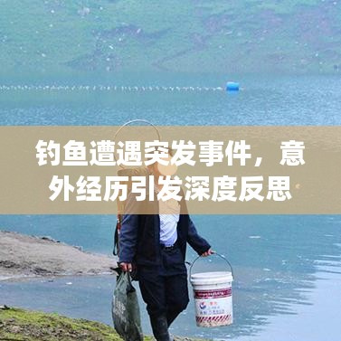钓鱼遭遇突发事件，意外经历引发深度反思