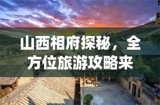 山西相府探秘，全方位旅游攻略来袭！