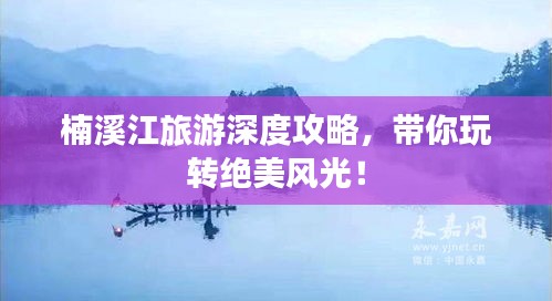 楠溪江旅游深度攻略，带你玩转绝美风光！
