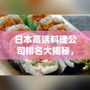 日本高端料理公司排名大揭秘，权威榜单，不容错过！