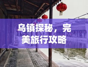 乌镇探秘，完美旅行攻略