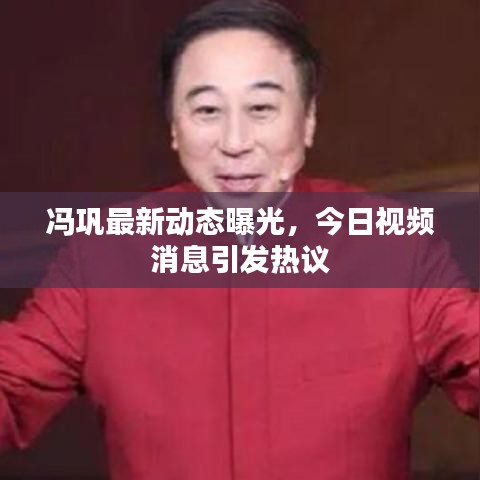 冯巩最新动态曝光，今日视频消息引发热议