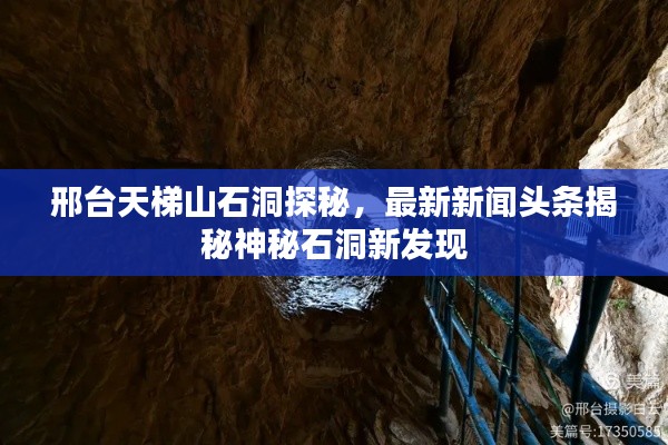 邢台天梯山石洞探秘，最新新闻头条揭秘神秘石洞新发现