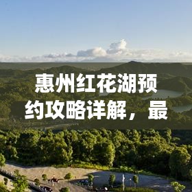 惠州红花湖预约攻略详解，最新指南助你畅游无阻！