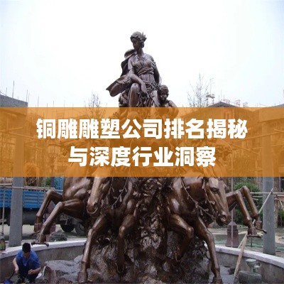 铜雕雕塑公司排名揭秘与深度行业洞察