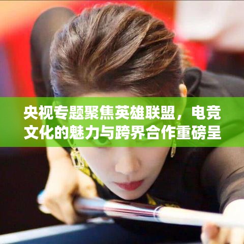央视专题聚焦英雄联盟，电竞文化的魅力与跨界合作重磅呈现！