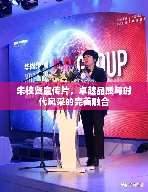 朱校贤宣传片，卓越品质与时代风采的完美融合