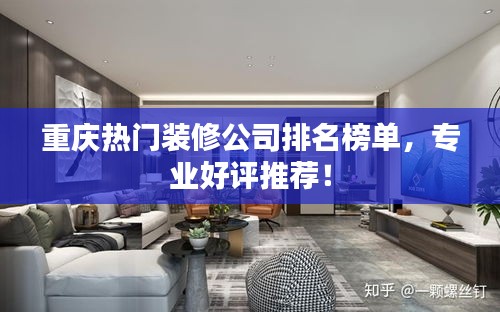 重庆热门装修公司排名榜单，专业好评推荐！