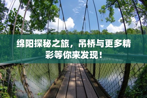 绵阳探秘之旅，吊桥与更多精彩等你来发现！