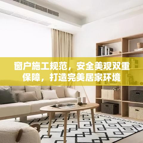窗户施工规范，安全美观双重保障，打造完美居家环境