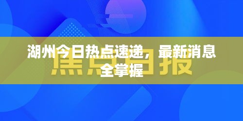 湖州今日热点速递，最新消息全掌握