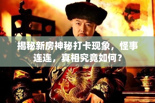 揭秘新房神秘打卡现象，怪事连连，真相究竟如何？