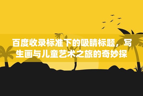 百度收录标准下的吸睛标题，写生画与儿童艺术之旅的奇妙探索