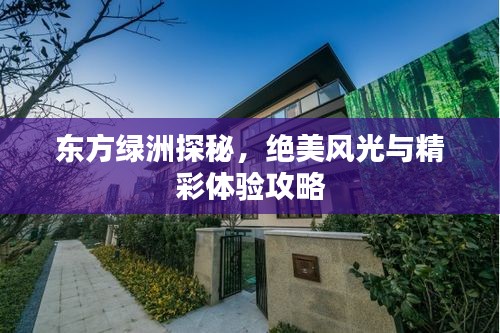 东方绿洲探秘，绝美风光与精彩体验攻略