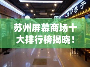 苏州屏幕商场十大排行榜揭晓！购物好去处一网打尽