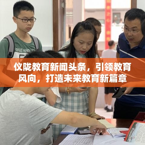 仪陇教育新闻头条，引领教育风向，打造未来教育新篇章