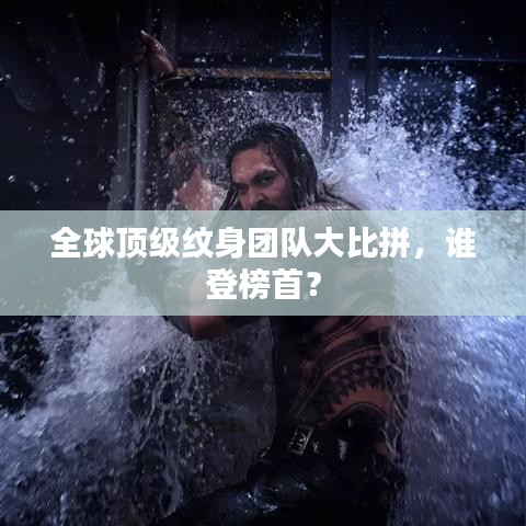 全球顶级纹身团队大比拼，谁登榜首？