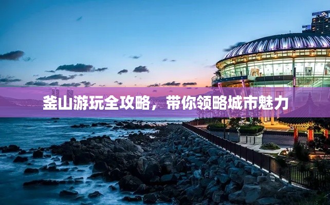 釜山游玩全攻略，带你领略城市魅力