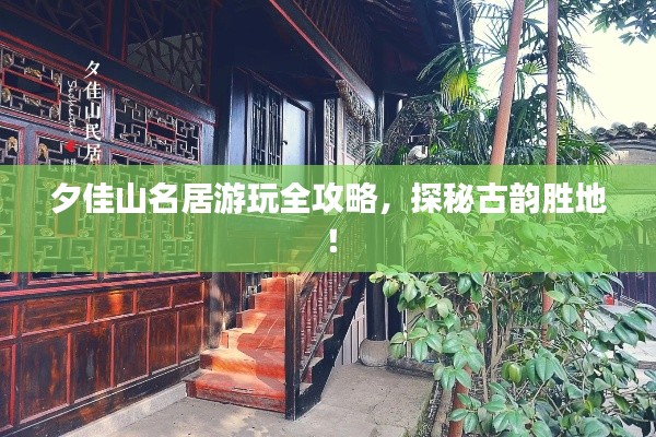 夕佳山名居游玩全攻略，探秘古韵胜地！