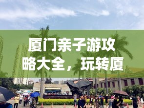 厦门亲子游攻略大全，玩转厦门，留下美好亲子时光！