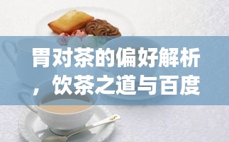 胃对茶的偏好解析，饮茶之道与百度知识解读