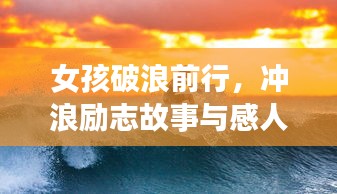 女孩破浪前行，冲浪励志故事与感人语录分享