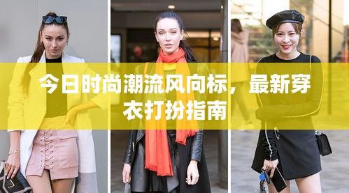 今日时尚潮流风向标，最新穿衣打扮指南