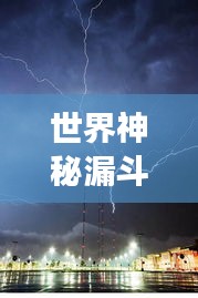 世界神秘漏斗大揭秘，震撼的自然奇观排名榜单！