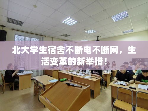 北大学生宿舍不断电不断网，生活变革的新举措！
