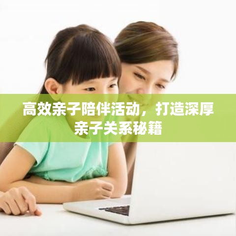 高效亲子陪伴活动，打造深厚亲子关系秘籍