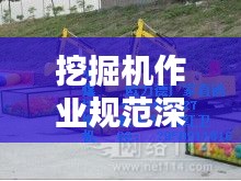 挖掘机作业规范深度探讨，提升操作安全与质量标准