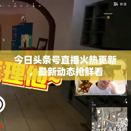 今日头条号直播火热更新，最新动态抢鲜看