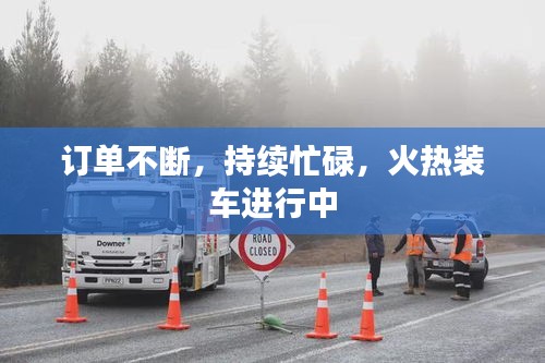 订单不断，持续忙碌，火热装车进行中