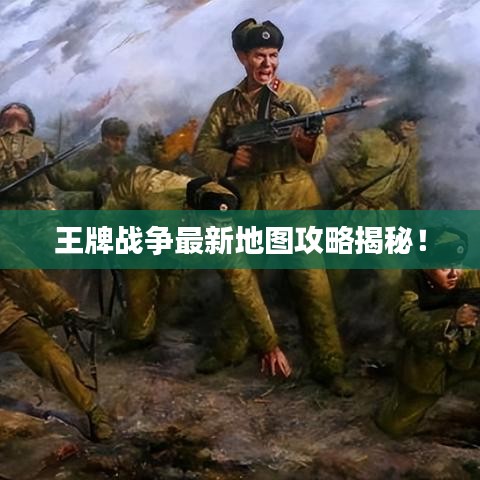 王牌战争最新地图攻略揭秘！
