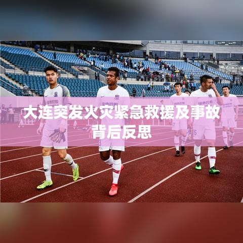 大连突发火灾紧急救援及事故背后反思