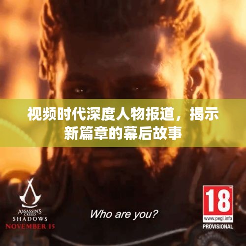 视频时代深度人物报道，揭示新篇章的幕后故事