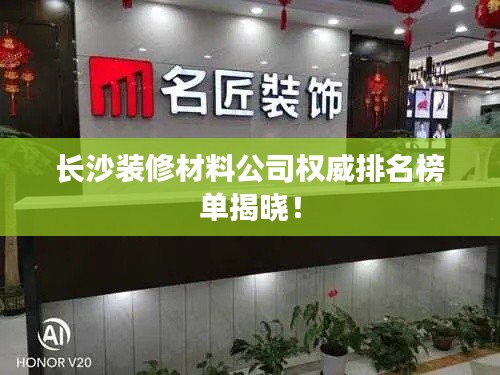 长沙装修材料公司权威排名榜单揭晓！