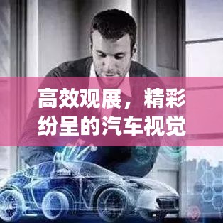 高效观展，精彩纷呈的汽车视觉盛宴
